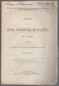 The Rights of Labor; Against Land and Money Monopolies; and An Argument in Favor of an American Monetary System. Speech of Hon. Samuel F. Cary, of Ohio, Delivered in the House of Representatives, January 5, 1869