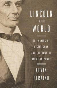 Lincoln in the World : The Making of a Statesman and the Dawn of American Power