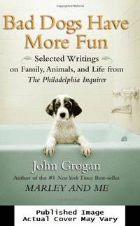 Bad Dogs Have More Fun: Selected Writings on Family, Animals, and Life from The Philadelphia Inquirer