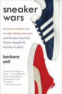 Sneaker Wars : The Enemy Brothers Who Founded Adidas and Puma and the Family Feud That Forever...