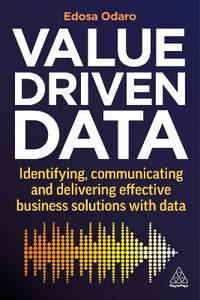 Value-Driven Data: Identifying, Communicating and Delivering Effective Business Solutions with Data