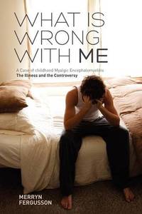 What is Wrong with ME - A Case of Childhood Myalgic Encephalomyelitis: The Illness and the...