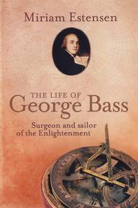 THE LIFE OF GEORGE BASS - Surgeon and Sailor of the Enlightenment