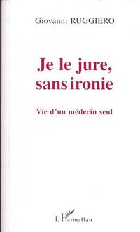 Je le jure sans ironie - vie d'un medecin seul