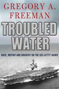 Troubled Water: Race, Mutiny, and Bravery on the USS Kitty Hawk by Freeman, Gregory A - 2009