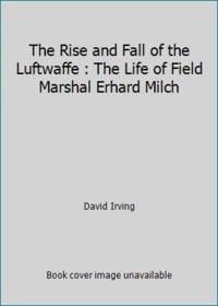 cover of The Rise and Fall of the Luftwaffe: The Life of Field Marshall Erhard Milch
