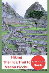 The Inca Trail to Machu Picchu Hiking Guide 2024-2025: Everything You Need to Know with Permits,...