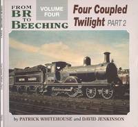 Four Coupled Twilight - Part Two (From Br to Beeching Volume Four). by Whitehouse, Patrick & Jenkinson David - 1990