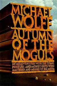 Autumn of the Moguls: My Misadventures With the Titans, Poseurs, and Money Guys Who Mastered and...