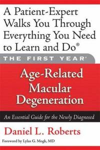 The First Year: Age-Related Macular Degeneration : An Essential Guide for the Newly Diagnosed