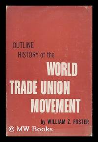 Outline history of the world trade union movement by Foster, William Z. (1881-1961) - 1956