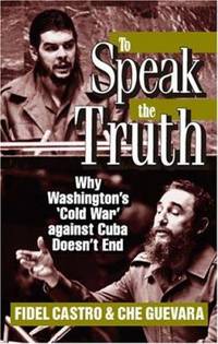 To Speak the Truth : Why Washington's 'Cold War' against Cuba Doesn't End