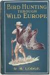 Bird Hunting Through Wild Europe, with 124 Illustrations, from Photographs by the Author
