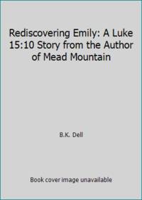 Rediscovering Emily: A Luke 15:10 Story from the Author of Mead Mountain de B.K. Dell - 2018