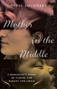 Mother in the Middle : A Biologist's Story of Caring for Parent and Child