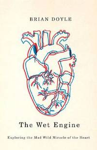 Wet Engine: Exploring the Mad Wild Miracle of the Heart