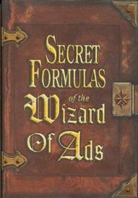 Secret Formulas of the Wizard of Ads : Turning Paupers into Princes and Lead into Gold
