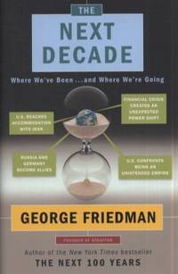 The Next Decade : Where We&#039;ve Been ... and Where We&#039;re Going by George Friedman - 2011