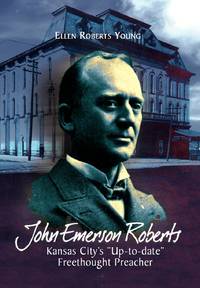 John Emerson Roberts: Kansas City's ''Up-To-Date'' Freethought Preacher