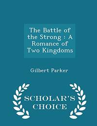 The Battle of the Strong: A Romance of Two Kingdoms - Scholar&#039;s Choice Edition by Gilbert Parker