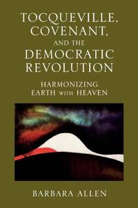 Tocqueville, Covenant, and the Democratic Revolution : Harmonizing Earth with Heaven