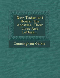New Testament Hours: The Apostles, Their Lives and Letters...