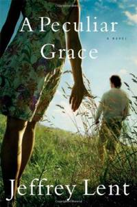 A Peculiar Grace: A Novel by Jeffrey Lent - First Edition - 2007 - from Fleur Fine Books (SKU: 9780871139658)