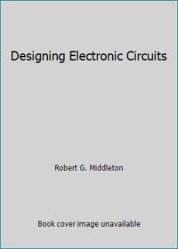 Designing Electronic Circuits by Robert G. Middleton - 1985