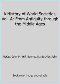 A History of World Societies, Vol. A: From Antiquity through the Middle Ages by McKay, John P.; Hill, Bennett D.; Buckler, John - 1996