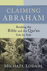 Claiming Abraham: Reading the Bible and the Qur&#039;an Side by Side by Michael Lodahl