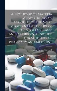 A Text Book of Materia Medica, Being an Account of the More Important Crude Drugs of Vegetable...