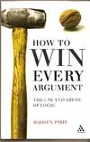 How to Win Every Argument The Use and Abuse of Logic