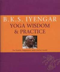 B. K. S. Iyengar : Yoga Wisdom and Practice by B. K. S. Iyengar - 2009