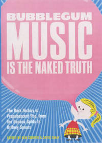 Bubblegum Music Is The Naked Truth: The Dark History of Prepubescent Pop, From the Banana Splits...