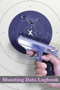 Shooting Data Logbook: Keep Record Date, Time, Location, Firearm, Scope Type, Ammunition, Distance, Primer, Brass, Diagram Pages and Many More for Shooting Lover