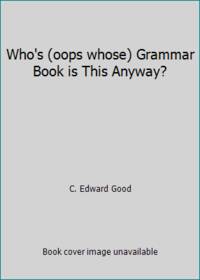 Who&#039;s (oops whose) Grammar Book is This Anyway? by C. Edward Good - 2002