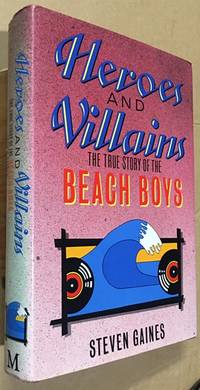 Heroes and Villains. The True Story of the Beach Boys by Gaines, Steven