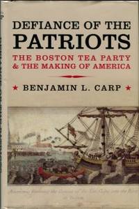 Defiance Of The Patriots: The Boston Tea Party &amp; The Making Of America by Carp, Benjamin L - 2010