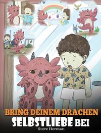 Bring deinem Drachen Selbstliebe bei: (Train Your Dragon To Love Himself) Ein Drachenbuch, das...