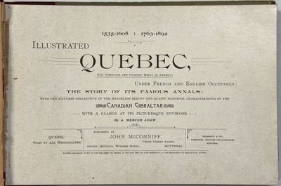 ILLUSTRATED QUEBEC, (THE GIBRALTER AND TOURISTS' MECCA OF AMERICA) UNDER FRENCH AND ENGLISH OCCUPANCY: THE STORY OF ITS FAMOUS ANNALS; WITH PEN PICTURES DESCRIPTIVE OF THE MATCHLESS BEAUTY AND QUAINT MEDIAEVAL CHARACTERISTICS OF THE CANADIAN GIBRALTAR WITH A GLANCE AT ITS PICTURESQUE ENVIRONS