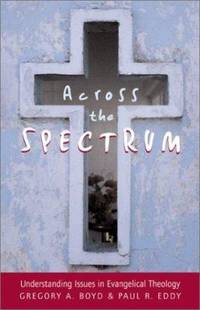 Across the Spectrum : Understanding Issues in Evangelical Theology by Paul R. Eddy; Gregory A. Boyd; Paul Rhodes Eddy - 2002