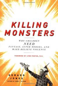 Killing Monsters: Why Children Need Fantasy, Super Heroes and Make-believe Violence