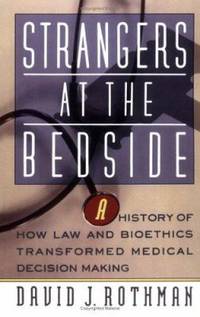 Strangers at the Bedside: A History of How Law and Bioethics Transformed Medical Decision Making