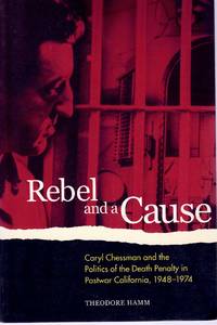 REBEL AND A CAUSE Caryl Chessman and the Politics of the Death Penalty in  Postwar California, 1948-1974