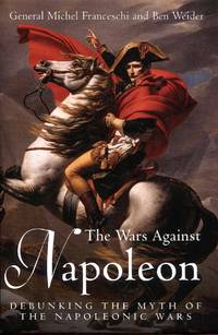 The Wars Against Napoleon: Debunking the Myth of the Napoleonic Wars by Ben General Michel & Weider - 1st Edition - 2008 - from Pendleburys - the bookshop in the hills (SKU: 249913)
