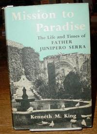 Mission to Paradise:  The Life and Times of Father Junipero Serra by King, Kenneth M - 1956