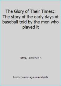 image of The Glory of Their Times;: The story of the early days of baseball told by the men who played it