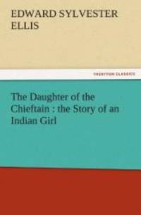 The Daughter of the Chieftain : the Story of an Indian Girl (TREDITION CLASSICS) by Edward Sylvester Ellis - 2011-10-24