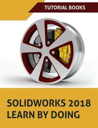 SOLIDWORKS 2018 Learn by doing: Part, Assembly, Drawings, Sheet metal, Surface Design, Mold...