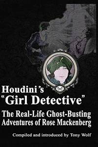 Houdini's "Girl Detective": The Real-Life Ghost-Busting Adventures of Rose Mackenberg